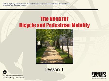 Publication No. FHWA-HRT-05-086 Federal Highway Administration University Course on Bicycle and Pedestrian Transportation Lesson 1 The Need for Bicycle.