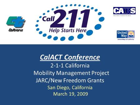 CalACT Conference 2-1-1 California Mobility Management Project JARC/New Freedom Grants San Diego, California March 19, 2009 California Alliance of Information.