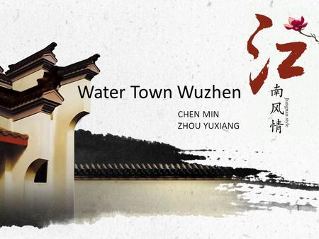 Water Town Wuzhen CHEN MIN ZHOU YUXIANG. Introduction Location: Wuzhen lies at the southeast of China, and at the center of the triangle formed by Shanghai,