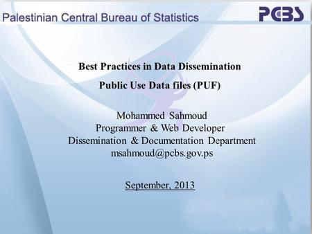 September, 2013 Best Practices in Data Dissemination Public Use Data files (PUF) Mohammed Sahmoud Programmer & Web Developer Dissemination & Documentation.