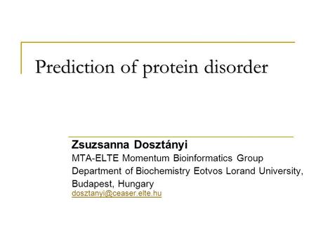 Prediction of protein disorder Zsuzsanna Dosztányi MTA-ELTE Momentum Bioinformatics Group Department of Biochemistry Eotvos Lorand University, Budapest,
