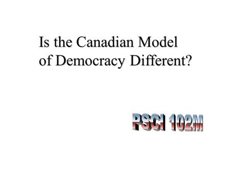 Is the Canadian Model of Democracy Different?. How are We Different? How Different are We? Part 1: Introduction Part 2: The Structure of Government Part.
