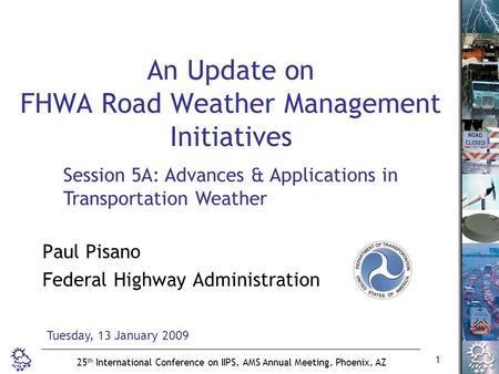 1 25 th International Conference on IIPS, AMS Annual Meeting, Phoenix, AZ An Update on FHWA Road Weather Management Initiatives Paul Pisano Federal Highway.