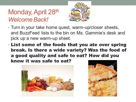 Monday, April 28 th Welcome Back! Turn in your take home quest, warm-up/closer sheets, and BuzzFeed lists to the bin on Ms. Gammie’s desk and pick up a.