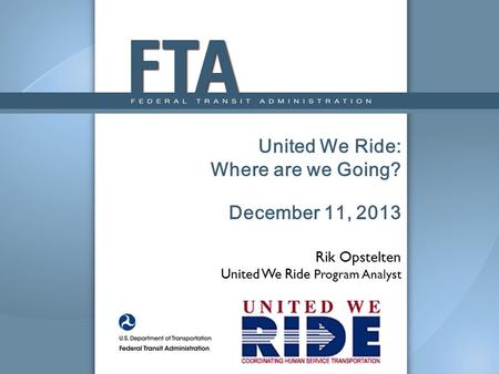 United We Ride: Where are we Going? December 11, 2013 Rik Opstelten United We Ride Program Analyst.