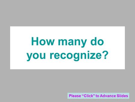 How many do you recognize? Please “Click” to Advance Slides.