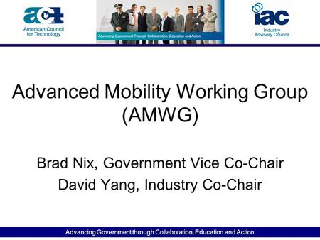 Advancing Government through Collaboration, Education and Action Advanced Mobility Working Group (AMWG) Brad Nix, Government Vice Co-Chair David Yang,