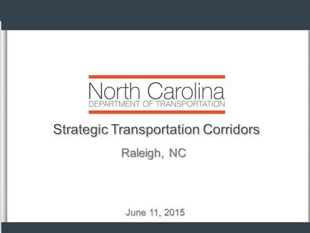 1 June 11, 2015 Raleigh, NC. PRESENTATION OBJECTIVE To give an overview on the newly adopted Strategic Transportation Corridors. 2.
