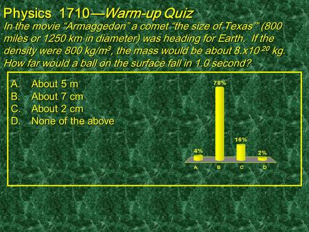 Physics 1710—Warm-up Quiz In the movie “Armaggedon” a comet “the size of Texas’” (800 miles or 1250 km in diameter) was heading for Earth. If the density.