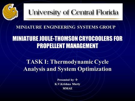 MINIATURE JOULE-THOMSON CRYOCOOLERS FOR PROPELLENT MANAGEMENT TASK I: Thermodynamic Cycle Analysis and System Optimization Presented by  K.V.Krishna Murty.