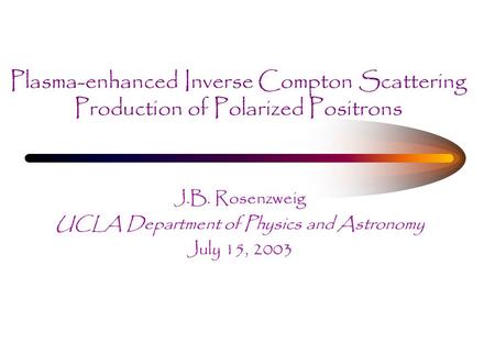 Plasma-enhanced Inverse Compton Scattering Production of Polarized Positrons J.B. Rosenzweig UCLA Department of Physics and Astronomy July 15, 2003.