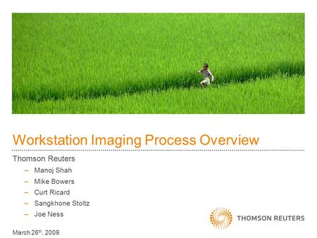 Workstation Imaging Process Overview Thomson Reuters –Manoj Shah –Mike Bowers –Curt Ricard –Sangkhone Stoltz –Joe Ness March 26 th, 2009.