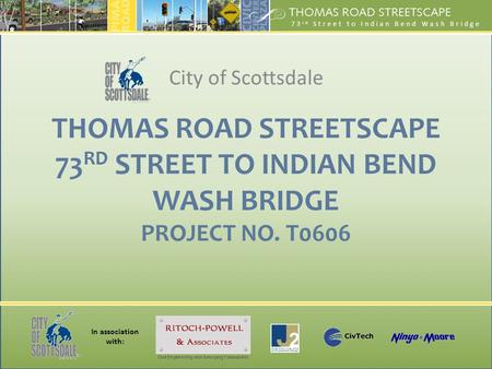 In association with: 73 rd Street to Indian Bend Wash Bridge THOMAS ROAD STREETSCAPE 73 RD STREET TO INDIAN BEND WASH BRIDGE PROJECT NO. T0606 City of.