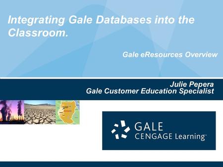 Integrating Gale Databases into the Classroom. Gale eResources Overview Julie Pepera Gale Customer Education Specialist.