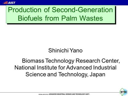 Production of Second-Generation Biofuels from Palm Wastes Shinichi Yano Biomass Technology Research Center, National Institute for Advanced Industrial.