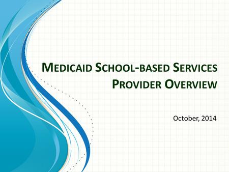 M EDICAID S CHOOL - BASED S ERVICES P ROVIDER O VERVIEW October, 2014.