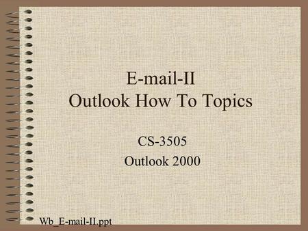 E-mail-II Outlook How To Topics CS-3505 Outlook 2000 Wb_E-mail-II.ppt.