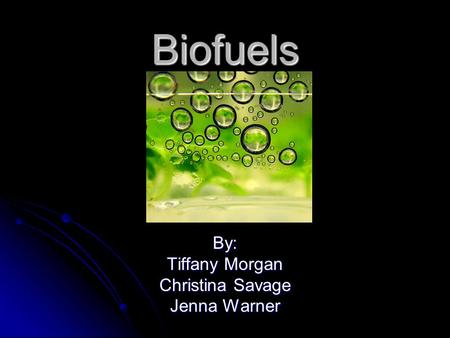 Biofuels By: Tiffany Morgan Christina Savage Jenna Warner.