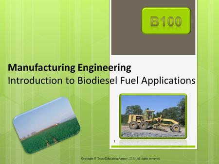 Manufacturing Engineering Introduction to Biodiesel Fuel Applications Copyright © Texas Education Agency, 2013. All rights reserved. 1.