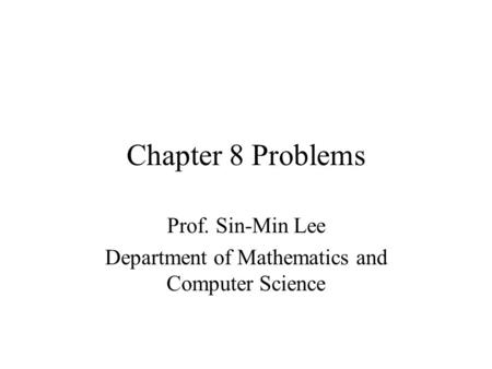 Chapter 8 Problems Prof. Sin-Min Lee Department of Mathematics and Computer Science.
