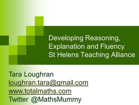 Developing Reasoning, Explanation and Fluency St Helens Teaching Alliance 21 35 48 24 Tara Loughran loughran.tara@gmail.com www.totalmaths.com.