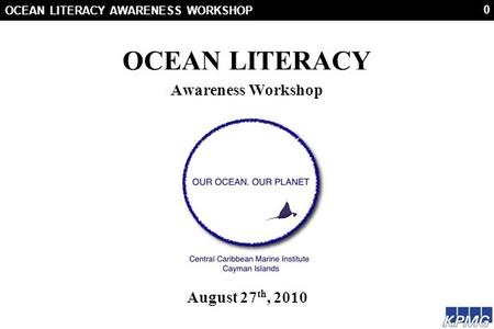 0 OCEAN LITERACY AWARENESS WORKSHOP OCEAN LITERACY Awareness Workshop August 27 th, 2010.