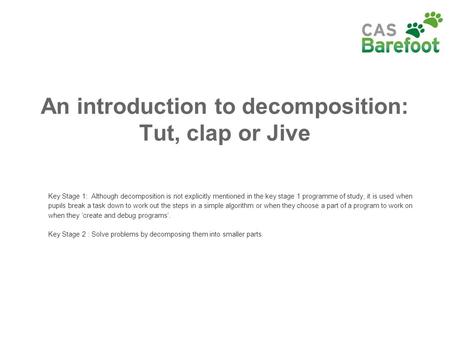 An introduction to decomposition: Tut, clap or Jive Key Stage 1: Although decomposition is not explicitly mentioned in the key stage 1 programme of study,
