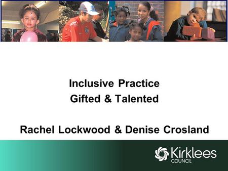 Inclusive Practice Gifted & Talented Rachel Lockwood & Denise Crosland.