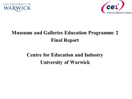 Museums and Galleries Education Programme 2 Final Report Centre for Education and Industry University of Warwick.