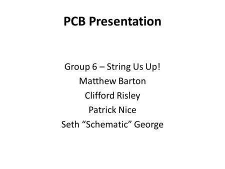 PCB Presentation Group 6 – String Us Up! Matthew Barton Clifford Risley Patrick Nice Seth “Schematic” George.
