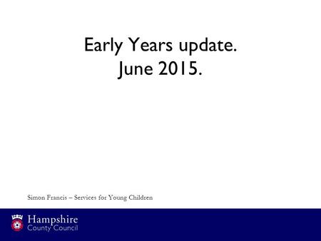 Early Years update. June 2015. Simon Francis – Services for Young Children.
