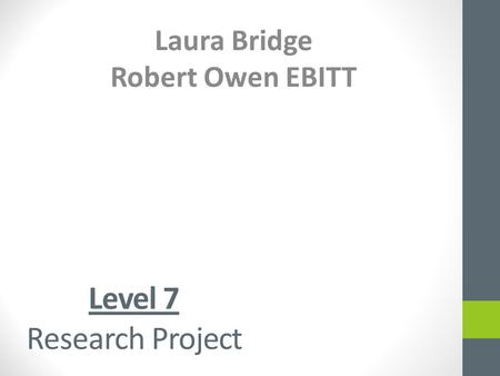Level 7 Research Project Laura Bridge Robert Owen EBITT.