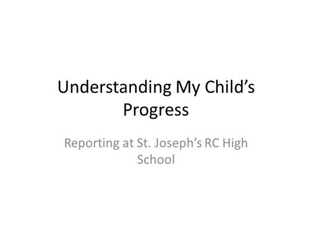 Understanding My Child’s Progress Reporting at St. Joseph’s RC High School.