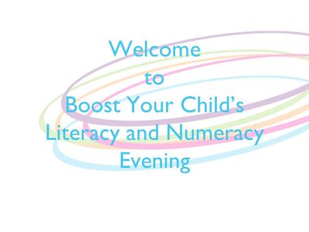 Welcome to Boost Your Child’s Literacy and Numeracy Evening.