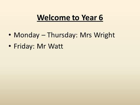 Welcome to Year 6 Monday – Thursday: Mrs Wright Friday: Mr Watt.