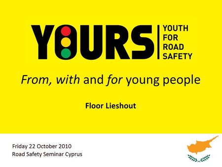 From, with and for young people Floor Lieshout. 2 Agenda Road safety, a global problem Why are young YOURS Why youth participation? Summary.