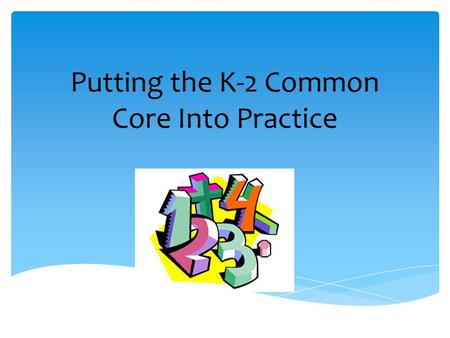 Putting the K-2 Common Core Into Practice. Courtesy  Be on time  Cell phones on silent, vibrate, or off  Be mindful of side-bar conversations  Focus.