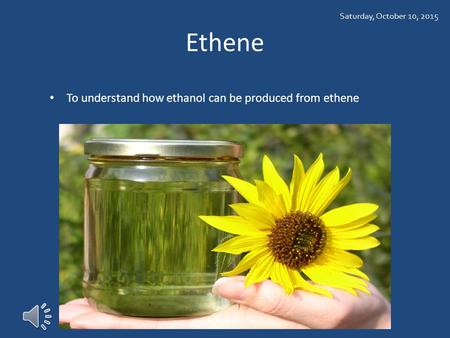 Ethene To understand how ethanol can be produced from ethene Saturday, October 10, 2015.