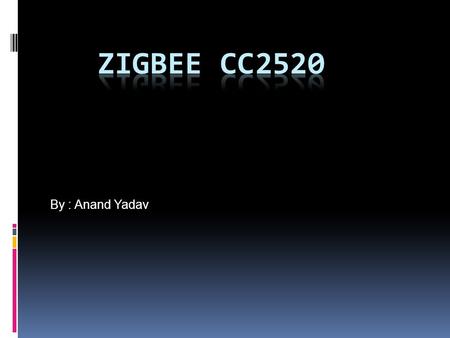 By : Anand Yadav. What is Zigbee?  The CC2520 is Texas Instrument’s second generation ZigBee/IEEE 802.15.4 RF transceiver for the 2.4 GHz unlicensed.
