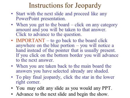 Instructions for Jeopardy Start with the next slide and proceed like any PowerPoint presentation. When you get to the board – click on any category amount.