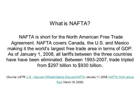 What is NAFTA? NAFTA is short for the North American Free Trade Agreement. NAFTA covers Canada, the U.S. and Mexico making it the world’s largest free.