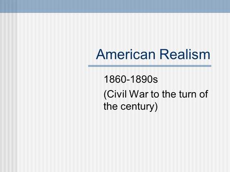 American Realism 1860-1890s (Civil War to the turn of the century)