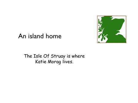 Geography at Key Stage 2 An island home The Isle Of Struay is where Katie Morag lives.