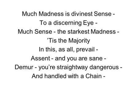Much Madness is divinest Sense - To a discerning Eye -