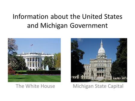 Government Information about the United States and Michigan Government The White House Michigan State Capital.