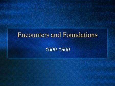 Encounters and Foundations 1600-1800. New Relationships/New Diseases First contact often trade based Survival skills for firearms, textiles and steel.