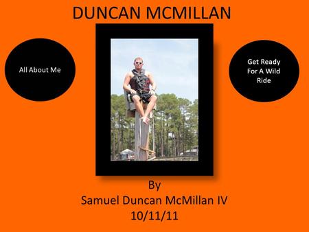 DUNCAN MCMILLAN By Samuel Duncan McMillan IV 10/11/11 Get Ready For A Wild Ride.