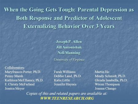 When the Going Gets Tough: Parental Depression as Both Response and Predictor of Adolescent Externalizing Behavior Over 3 Years Joseph P. Allen Jill Antonishak.