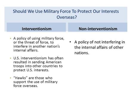 Should We Use Military Force To Protect Our Interests Overseas? InterventionismNon-interventionism A policy of using military force, or the threat of force,