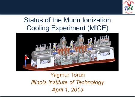 Status of the Muon Ionization Cooling Experiment (MICE) Yagmur Torun Illinois Institute of Technology April 1, 2013.